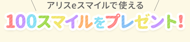 ポケットアリスで使える100スマイルをプレゼント！