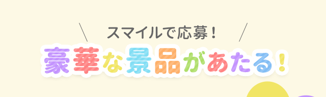 スマイルで応募！豪華な景品があたる！